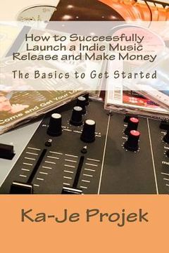 portada How to Successfully Launch a Indie Music Release and Make Money: Find your fans and grow your sound (en Inglés)