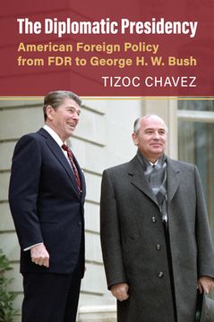 portada The Diplomatic Presidency: American Foreign Policy from FDR to George H. W. Bush