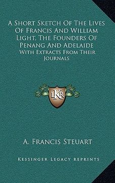 portada a short sketch of the lives of francis and william light, the founders of penang and adelaide: with extracts from their journals (en Inglés)