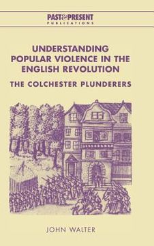 portada Understanding Popular Violence in the English Revolution: The Colchester Plunderers (Past and Present Publications) (en Inglés)
