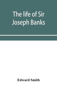 portada The life of Sir Joseph Banks, president of the Royal Society, with some notices of his friends and contemporaries (in English)