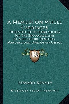 portada a memoir on wheel carriages: presented to the cork society, for the encouragement of agriculture, planting, manufactures, and other useful arts (17