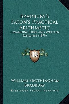 portada bradbury's eaton's practical arithmetic: combining oral and written exercises (1879) (en Inglés)