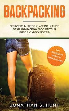 portada Backpacking: Beginners Guide to Planning, Picking Gear and Packing Food on Your First Backpacking Trip (en Inglés)