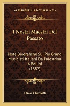 portada I Nostri Maestri Del Passato: Note Biografiche Sui Piu Grandi Musicisti Italiani Da Palestrina A Bellini (1882) (en Italiano)