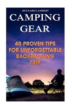 portada Camping Gear: 40 Proven Tips For Unforgettable Backpacking Trip (en Inglés)
