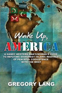 portada Wake Up, America: A Handy Western Man's/Woman's Guide to Refuting Dishonest Islamic Recitals of Peaceful Coexistence with the West (en Inglés)