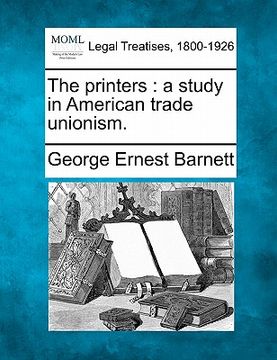portada the printers: a study in american trade unionism. (en Inglés)