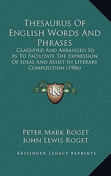 portada thesaurus of english words and phrases: classified and arranged so as to facilitate the expression of ideas and assist in literary composition (1906) (en Inglés)