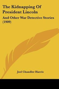 portada the kidnapping of president lincoln: and other war detective stories (1909) (en Inglés)