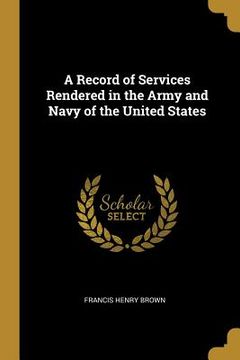 portada A Record of Services Rendered in the Army and Navy of the United States (en Inglés)
