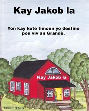 portada Kay Jakob la: Yon kay kote timoun yo destine pou viv an Grandè (en Creole)