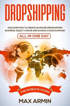 portada Dropshipping: Discover How To Create an Online Dropshipping Business, Select a Niche and Source a Good Supplier - All In One Day (en Inglés)