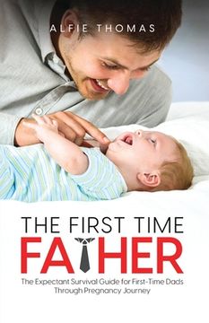 portada The First Time Father: The Expectant Survival Guide for First-Time Dads Through Pregnancy Journey (in English)