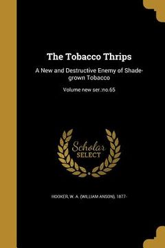 portada The Tobacco Thrips: A New and Destructive Enemy of Shade-grown Tobacco; Volume new ser.: no.65 (en Inglés)