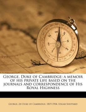 portada george, duke of cambridge; a memoir of his private life based on the journals and correspondence of his royal highness (en Inglés)