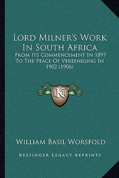 portada lord milner's work in south africa: from its commencement in 1897 to the peace of vereeniging in 1902 (1906) (in English)