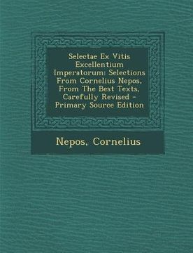 portada Selectae Ex Vitis Excellentium Imperatorum: Selections from Cornelius Nepos, from the Best Texts, Carefully Revised - Primary Source Edition (en Latin)