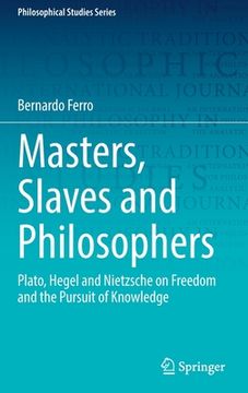 portada Masters, Slaves and Philosophers: Plato, Hegel and Nietzsche on Freedom and the Pursuit of Knowledge (en Inglés)