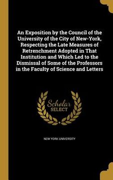 portada An Exposition by the Council of the University of the City of New-York, Respecting the Late Measures of Retrenchment Adopted in That Institution and W (en Inglés)