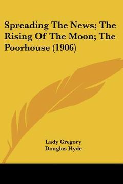 portada spreading the news; the rising of the moon; the poorhouse (1906)