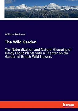 portada The Wild Garden the Naturalization and Natural Grouping of Hardy Exotic Plants With a Chapter on the Garden of British Wild Flowers 