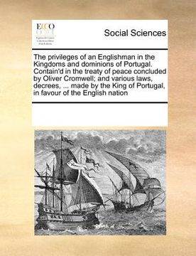portada the privileges of an englishman in the kingdoms and dominions of portugal. contain'd in the treaty of peace concluded by oliver cromwell; and various (in English)