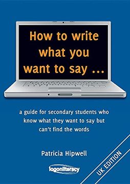 portada How to write what you want to say ...: a guide for secondary students who know what they want to say but can't find the worlds