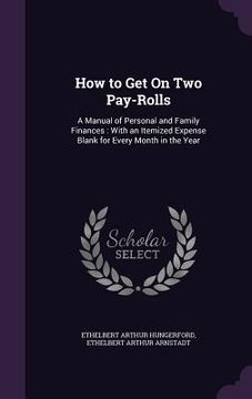 portada How to Get On Two Pay-Rolls: A Manual of Personal and Family Finances: With an Itemized Expense Blank for Every Month in the Year (en Inglés)
