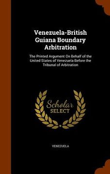 portada Venezuela-British Guiana Boundary Arbitration: The Printed Argument On Behalf of the United States of Venezuela Before the Tribunal of Arbitration (en Inglés)