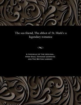 portada The Sea-Friend, the Abbot of St. Mark's: A Legendary Romance