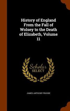 portada History of England From the Fall of Wolsey to the Death of Elizabeth, Volume 11