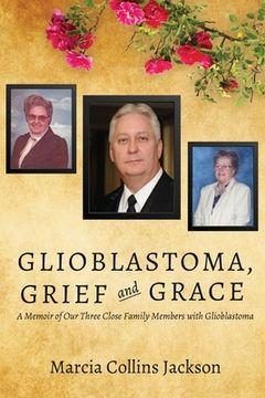 portada Glioblastoma, Grief and Grace: A Memoir of Our Three Close Family Members with Glioblastoma (in English)
