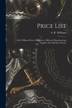 portada Price List [microform]: A.R. Williams Power Machinery, Mill and Manufacturing Supplies Solo Machine Works. (in English)