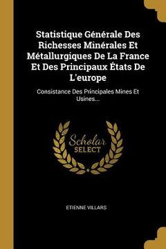 portada Statistique Générale Des Richesses Minérales Et Métallurgiques De La France Et Des Principaux États De L'europe: Consistance Des Principales Mines Et (en Francés)