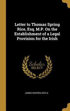 portada Letter to Thomas Spring Rice, Esq. M.P. On the Establishment of a Legal Provision for the Irish (in English)