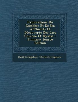 portada Explorations Du Zambèse Et De Ses Affluents Et Découverte Des Lacs Chiroua Et Nyassa - Primary Source Edition (in French)