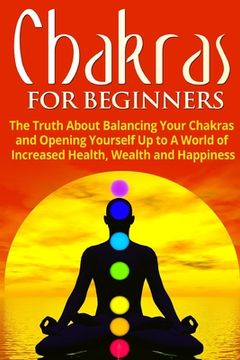 portada Chakras for Beginners: The Truth About Balancing Your Chakras and Opening Yourself Up to A World of Increased Health, Wealth and Happiness (in English)