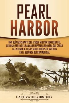 portada Pearl Harbor: Una Guía Fascinante del Ataque Militar Sorpresa del Servicio Aéreo de la Armada Imperial Japonesa que Causó la Entrada de los Estados Unidos de América en la Segunda Guerra Mundial (in Spanish)