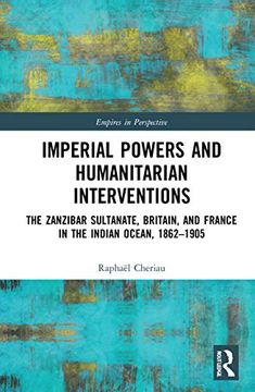 portada Imperial Powers and Humanitarian Interventions: The Zanzibar Sultanate, Britain, and France in the Indian Ocean, 1862-1905 (Empires in Perspective) (in English)