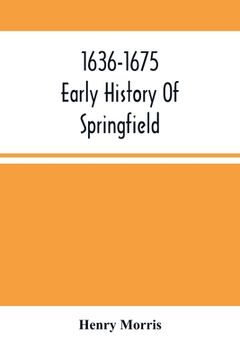 portada 1636-1675; Early History Of Springfield: An Address Delivered October 16, 1875, On The Two Hundredth Anniversary Of The Burning Of The Town By The Ind
