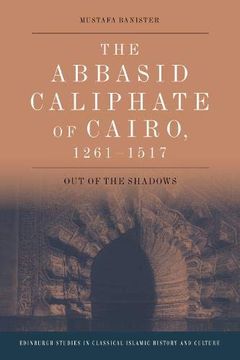 portada The Abbasid Caliphate of Cairo, 1261-1517: Out of the Shadows (Edinburgh Studies in Classical Islamic History and Culture)