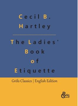 portada The Ladies' Book of Etiquette: The Ladies' Book of Etiquette, and Manual of Politeness: A Complete Guide (en Inglés)