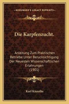 portada Die Karpfenzucht.: Anleitung Zum Praktischen Betriebe Unter Berucksichtigung Der Neuesten Wissenschaftlichen Erlahrungen (1901) (en Alemán)