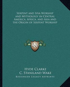 portada serpent and siva worship and mythology in central america, africa, and asia and the origin of serpent worship (in English)