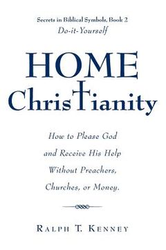 portada Home Christianity: How to Please God and Receive His Help Without Preachers, Churches, or Money. Secrets in Biblical Symbols, Book 2 Do-i (en Inglés)