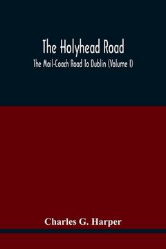 portada The Holyhead Road; The Mail-Coach Road To Dublin (Volume I)
