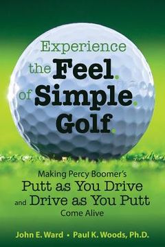 portada Experience the Feel of Simple Golf: Making Percy Boomer's "Putt as You Drive"/"Drive as You Putt" Come Alive (en Inglés)