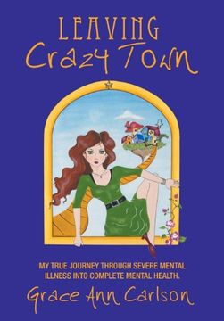 portada Leaving Crazy Town: My True Journey Through Severe Mental Illness Into Complete Mental Health. (en Inglés)