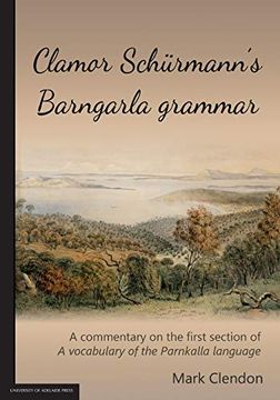 portada Clamor Schürmann’S Barngarla Grammar: A Commentary on the First Section of a Vocabulary of the Parnkalla Language (en Inglés)